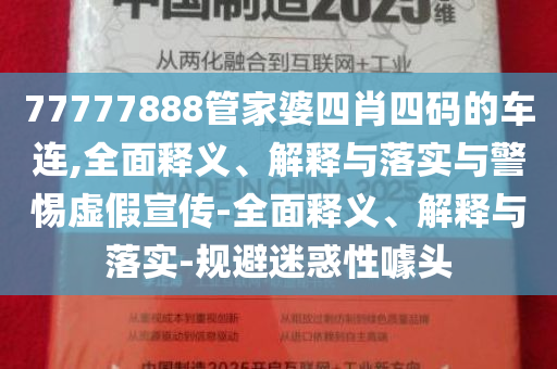 77777888管家婆四肖四码的车连,全面释义、解释与落实与警惕虚假宣传-全面释义、解释与落实-规避迷惑性噱头